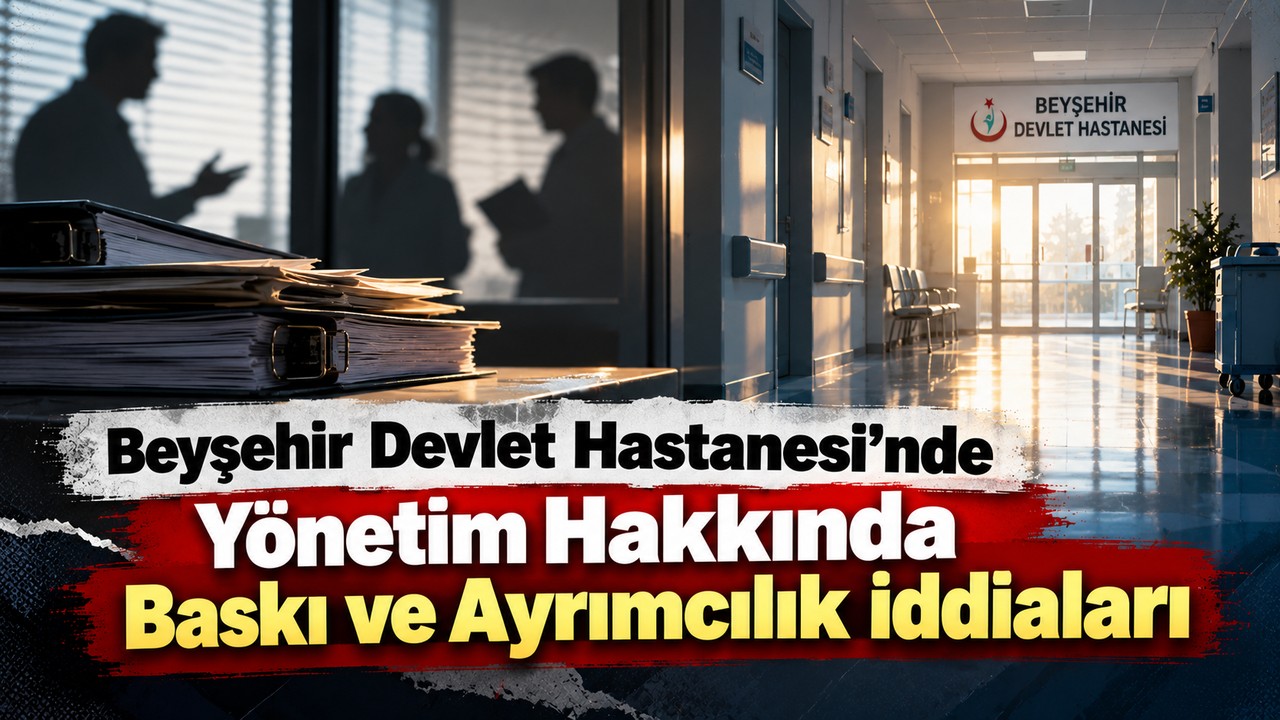 Beyşehir Devlet Hastanesi’nde Yönetim Hakkında Baskı ve Ayrımcılık İddiaları
